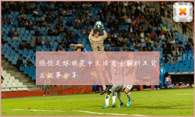 现役足球明星中文译名全解析及背后故事分享