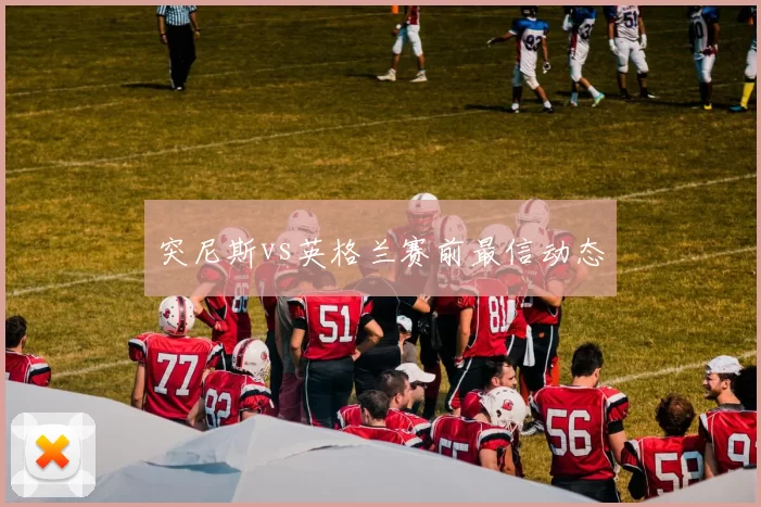 突尼斯vs英格兰赛前最信动态