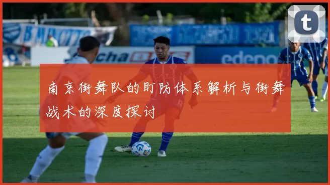 南京街舞队的盯防体系解析与街舞战术的深度探讨