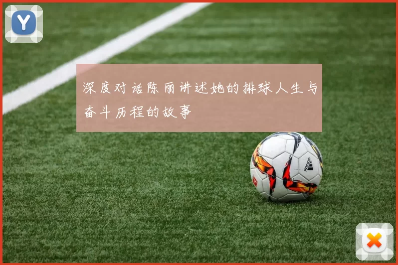 深度对话陈丽讲述她的排球人生与奋斗历程的故事