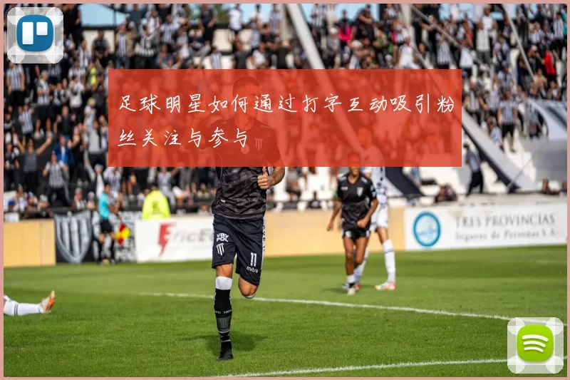 足球明星如何通过打字互动吸引粉丝关注与参与