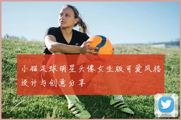 小猫足球明星头像女生版可爱风格设计与创意分享