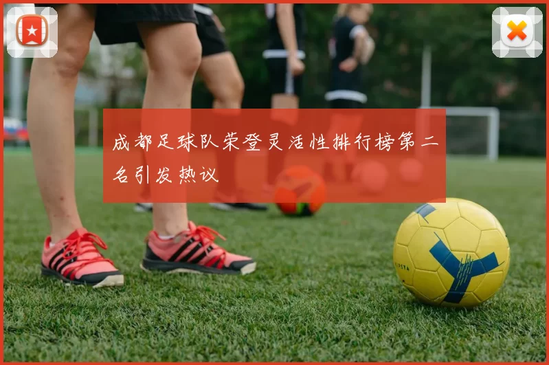 成都足球队荣登灵活性排行榜第二名引发热议