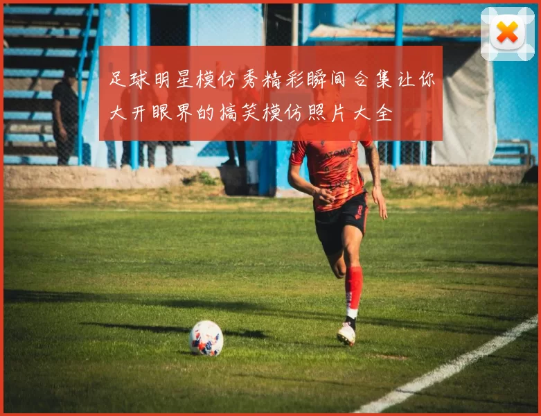 足球明星模仿秀精彩瞬间合集让你大开眼界的搞笑模仿照片大全