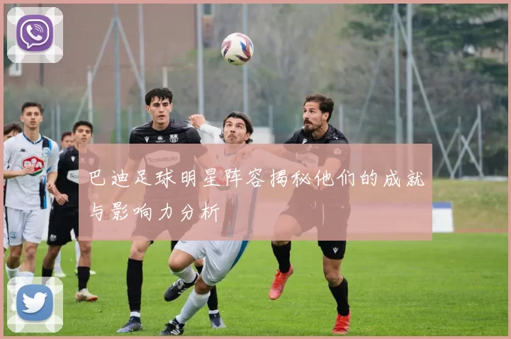 巴迪足球明星阵容揭秘他们的成就与影响力分析