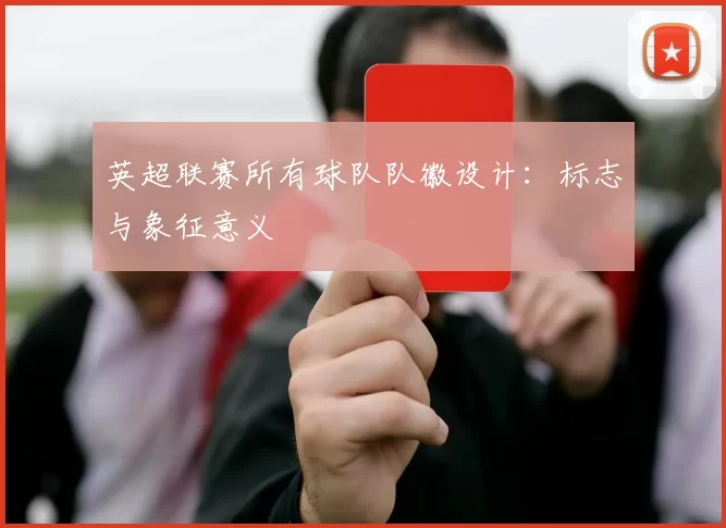 英超联赛所有球队队徽设计：标志与象征意义