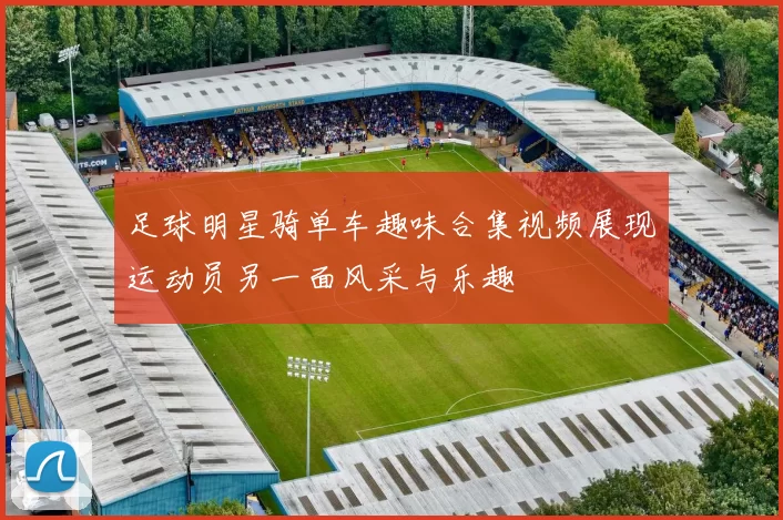 足球明星骑单车趣味合集视频展现运动员另一面风采与乐趣