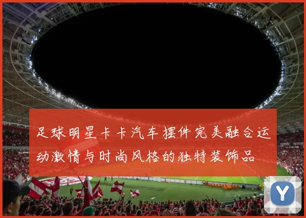 足球明星卡卡汽车摆件完美融合运动激情与时尚风格的独特装饰品