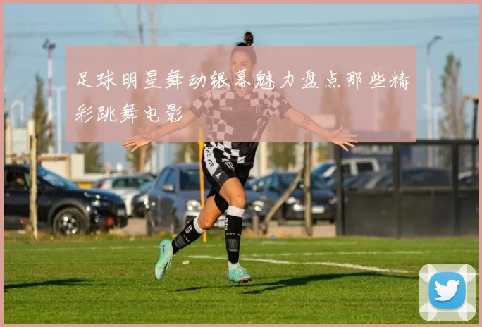 足球明星舞动银幕魅力盘点那些精彩跳舞电影