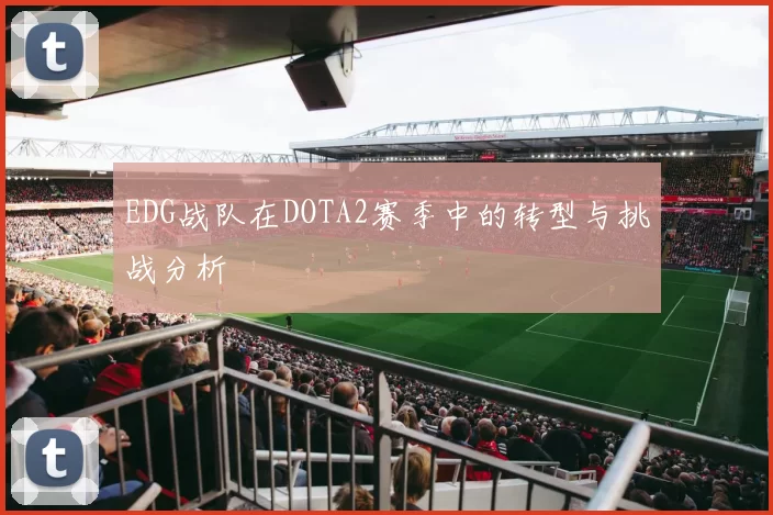 EDG战队在DOTA2赛季中的转型与挑战分析