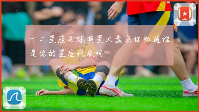 十二星座足球明星大盘点你知道谁是你的星座代表吗