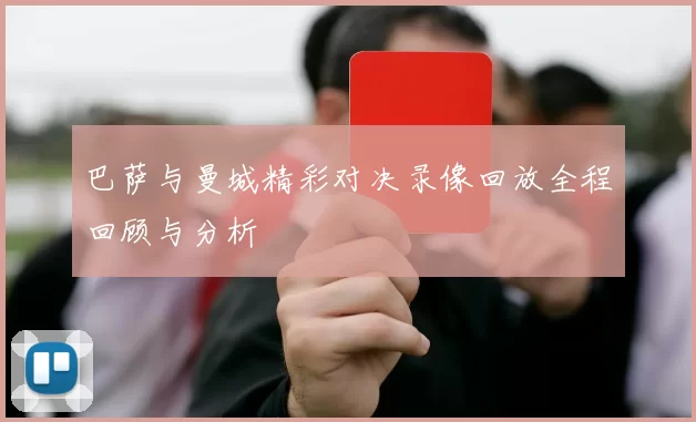 巴萨与曼城精彩对决录像回放全程回顾与分析