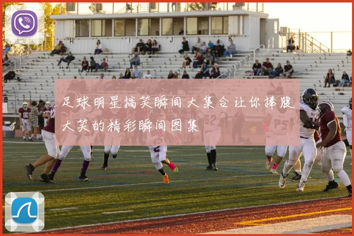 足球明星搞笑瞬间大集合让你捧腹大笑的精彩瞬间图集