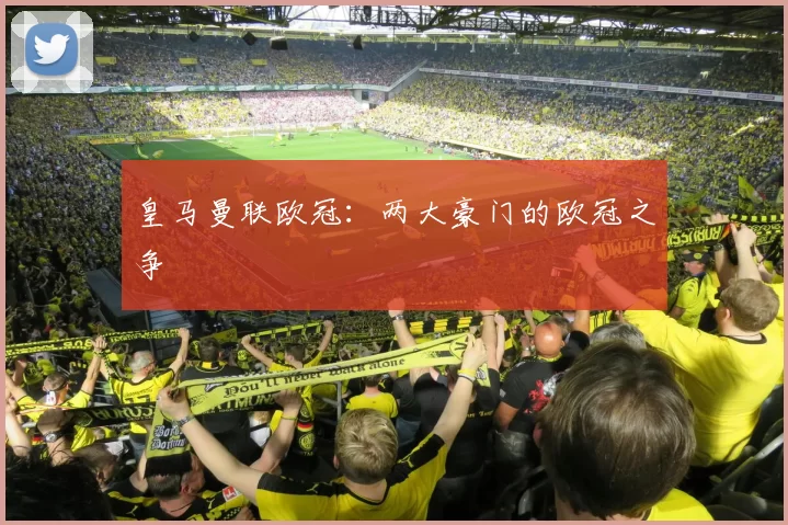 皇马曼联欧冠：两大豪门的欧冠之争