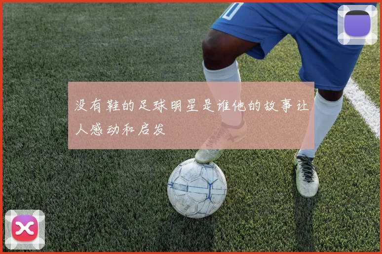 没有鞋的足球明星是谁他的故事让人感动和启发