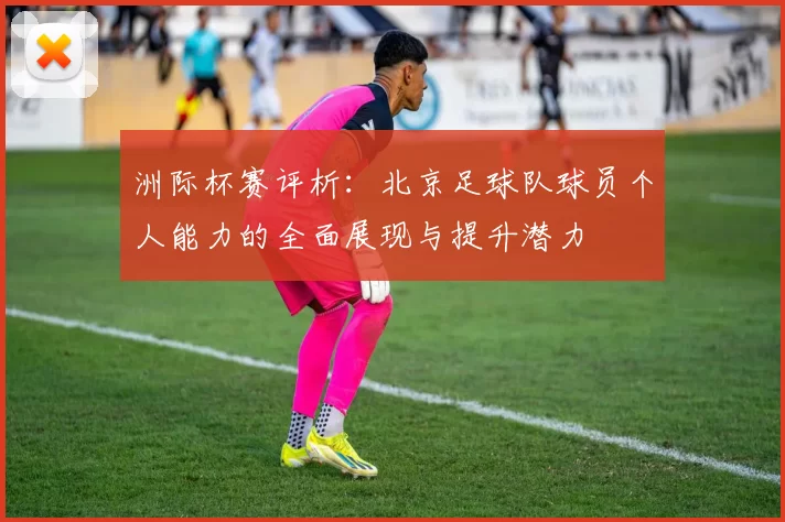 洲际杯赛评析：北京足球队球员个人能力的全面展现与提升潜力
