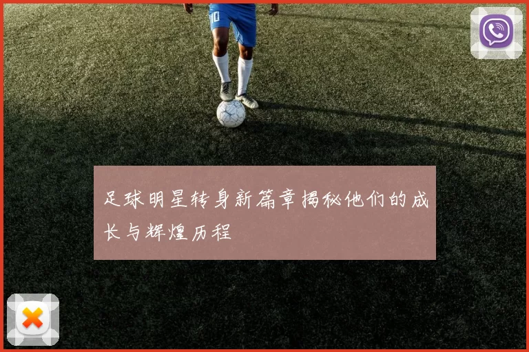 足球明星转身新篇章揭秘他们的成长与辉煌历程