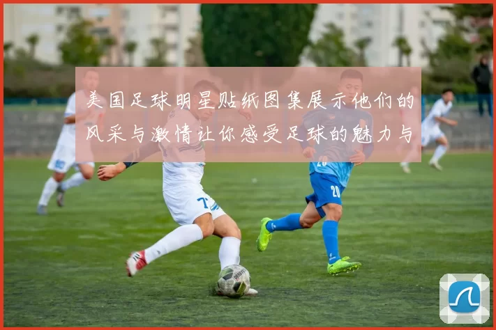 美国足球明星贴纸图集展示他们的风采与激情让你感受足球的魅力与热情