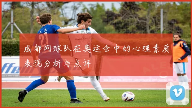 成都网球队在奥运会中的心理素质表现分析与点评