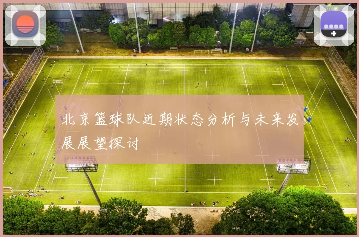 北京篮球队近期状态分析与未来发展展望探讨