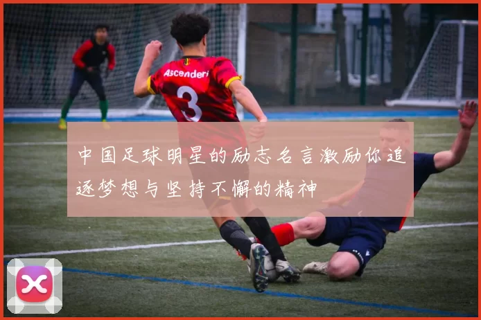 中国足球明星的励志名言激励你追逐梦想与坚持不懈的精神