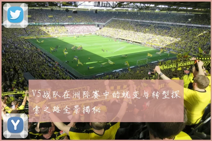V5战队在洲际赛中的蜕变与转型探索之路全景揭秘