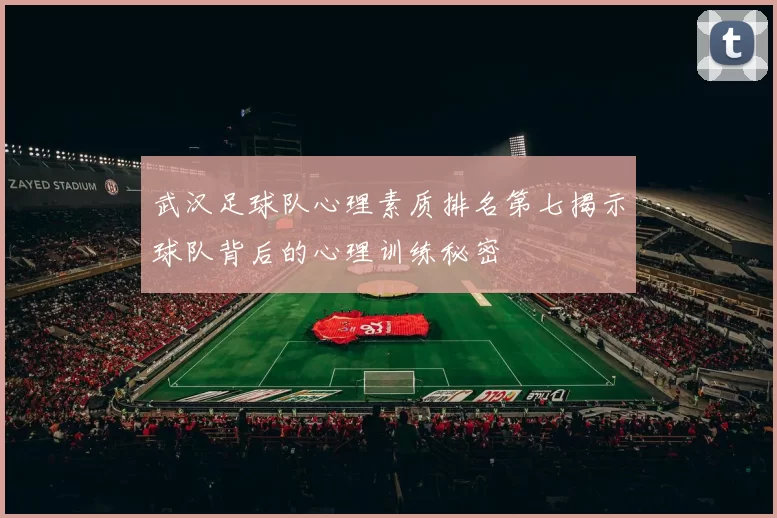 武汉足球队心理素质排名第七揭示球队背后的心理训练秘密