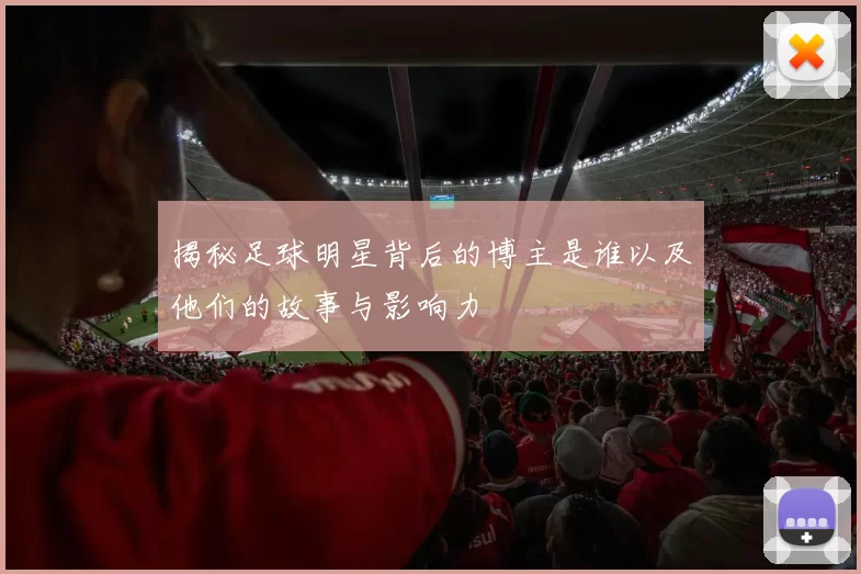 揭秘足球明星背后的博主是谁以及他们的故事与影响力