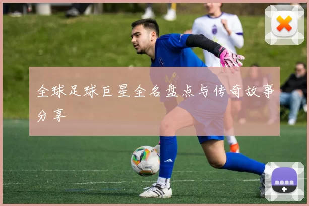 全球足球巨星全名盘点与传奇故事分享