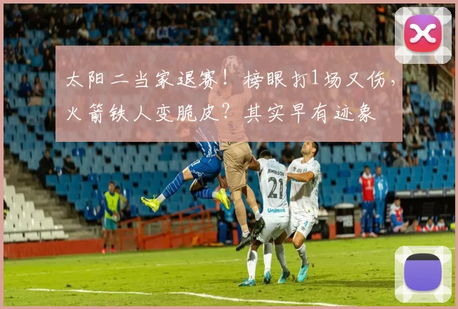太阳二当家退赛！榜眼打1场又伤，火箭铁人变脆皮？其实早有迹象