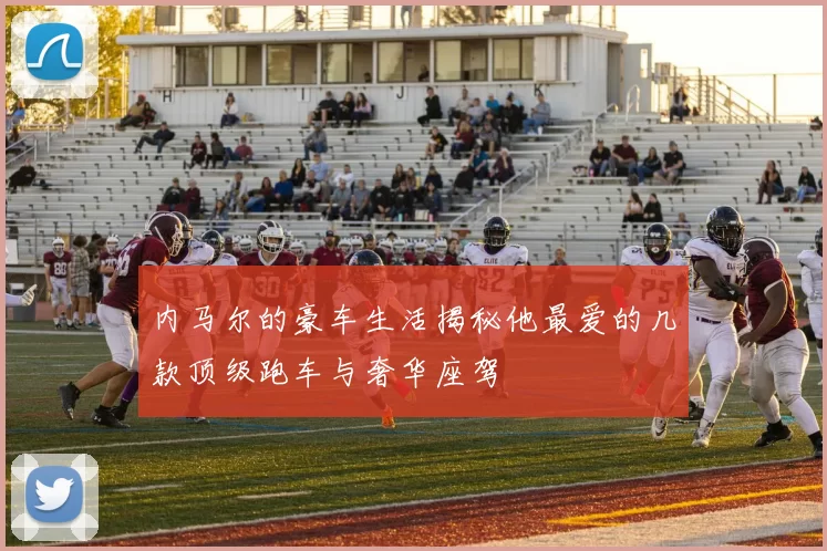 内马尔的豪车生活揭秘他最爱的几款顶级跑车与奢华座驾