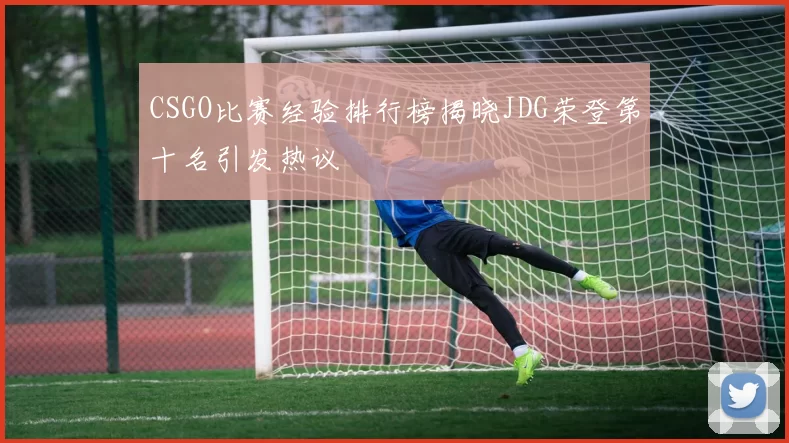 CSGO比赛经验排行榜揭晓JDG荣登第十名引发热议