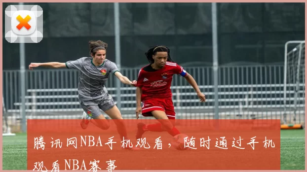 腾讯网NBA手机观看，随时通过手机观看NBA赛事