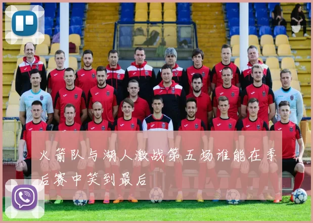 火箭队与湖人激战第五场谁能在季后赛中笑到最后