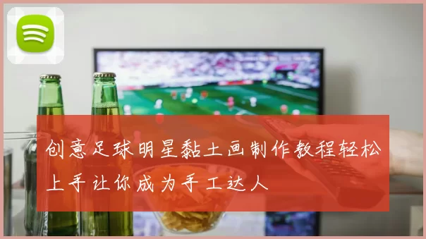 创意足球明星黏土画制作教程轻松上手让你成为手工达人
