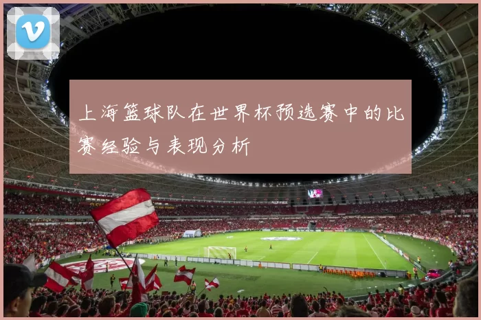 上海篮球队在世界杯预选赛中的比赛经验与表现分析