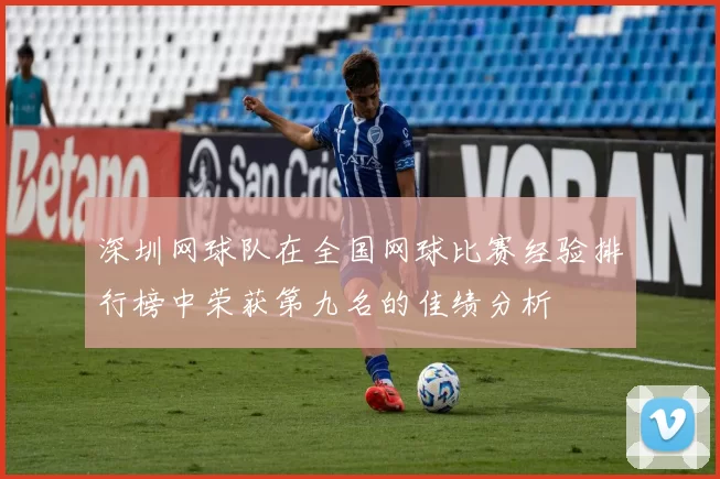 深圳网球队在全国网球比赛经验排行榜中荣获第九名的佳绩分析