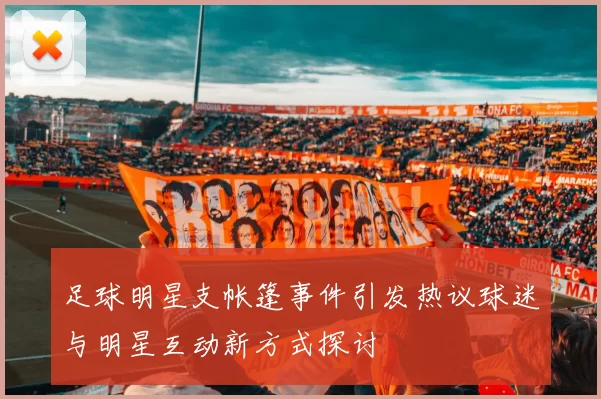 足球明星支帐篷事件引发热议球迷与明星互动新方式探讨