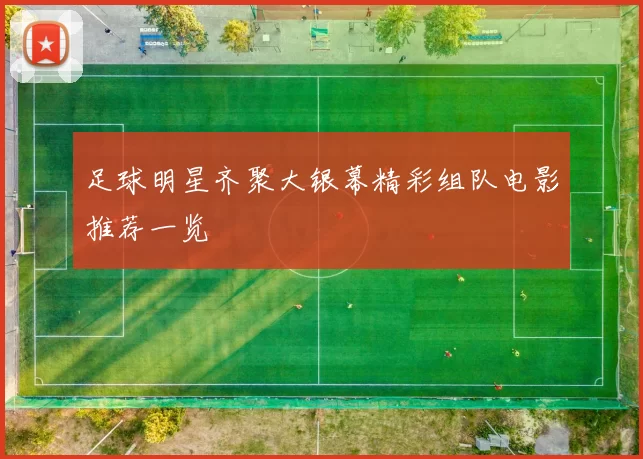 足球明星齐聚大银幕精彩组队电影推荐一览