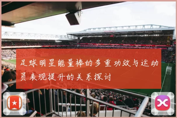 足球明星能量棒的多重功效与运动员表现提升的关系探讨