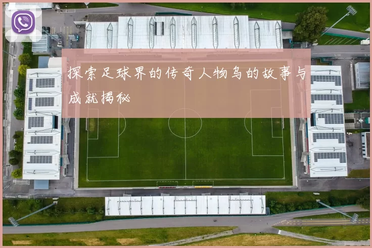 探索足球界的传奇人物乌的故事与成就揭秘