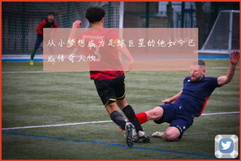 从小梦想成为足球巨星的他如今已成传奇人物