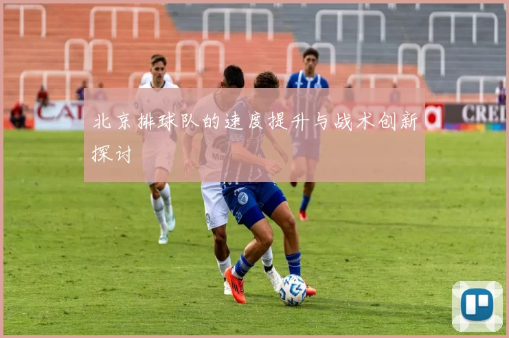 北京排球队的速度提升与战术创新探讨