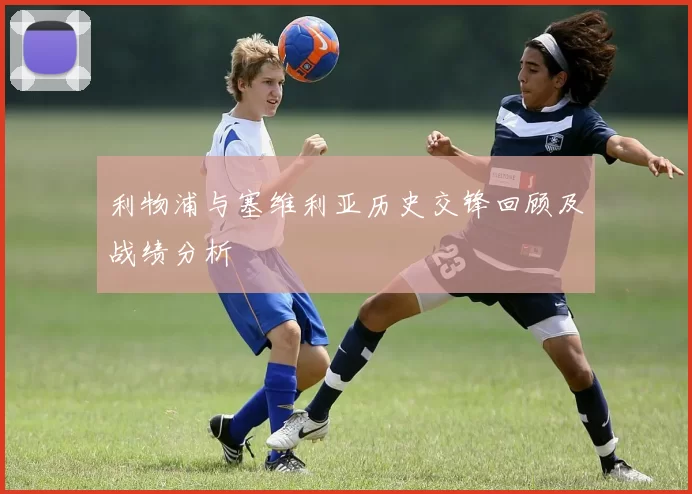 利物浦与塞维利亚历史交锋回顾及战绩分析