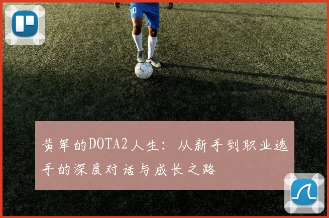 黄军的DOTA2人生：从新手到职业选手的深度对话与成长之路