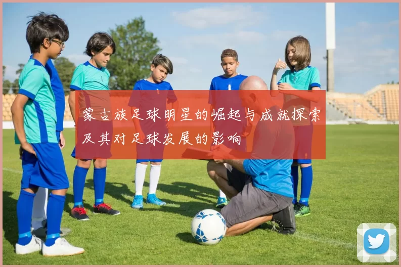 蒙古族足球明星的崛起与成就探索及其对足球发展的影响