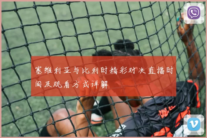 塞维利亚与比利时精彩对决直播时间及观看方式详解