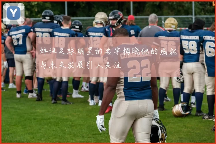 蚌埠足球明星的名字揭晓他的成就与未来发展引人关注