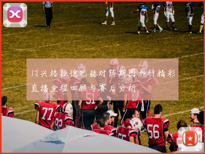 门兴格拉德巴赫对阵斯图加特精彩直播全程回顾与赛后分析