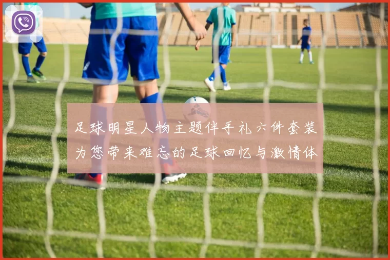 足球明星人物主题伴手礼六件套装为您带来难忘的足球回忆与激情体验